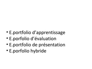 • E.portfolio d’apprentissage
• E.porfolio d’évaluation
• E.portfolio de présentation
• E.porfolio hybride
 
