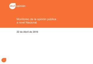 22 de Abril de 2016
Monitoreo de la opinión pública
a nivel Nacional
1
 