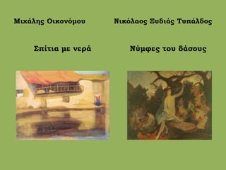 Μιχάλης Οικονόμου Νικόλαος Ξυδιάς Τυπάλδος
Σπίτια με νερά Νύμφες του δάσους
 