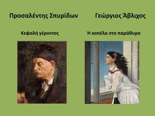 Προσαλέντης Σπυρίδων Γεώργιος Άβλιχος
Κεφαλή γέροντος Η κοπέλα στο παράθυρο
 