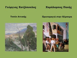 Γεώργιος Χατζόπουλος Χαράλαμπος Παχής
Τοπίο Αττικής Πρωτομαγιά στην Κέρκυρα
 