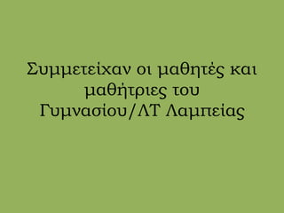Συμμετείχαν οι μαθητές και
μαθήτριες του
Γυμνασίου/ΛΤ Λαμπείας
 