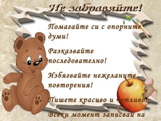 Помагайте си с опорните
думи!
Разказвайте
последователно!
Избягвайте нежеланите
повторения!
Пишете красиво и четливо!
Всеки момент записвай на
 