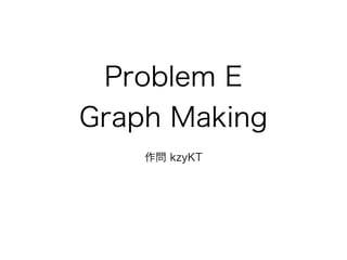 Problem E
Graph Making
作問 kzyKT
 