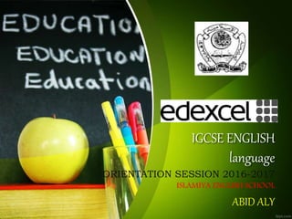 IGCSE ENGLISH
language
ORIENTATION SESSION 2016-2017
ISLAMIYA ENGLISH SCHOOL
ABID ALY
 
