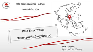 OTS RoadShow 2016 – Αθήνα
7 Οκτωβρίου 2016
Εύα Ζερδελή
Εμπορική Διεύθυνση
 