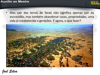 • Mas sair das terras de faraó não significa apenas sair da
escravidão, mas também abandonar casas, propriedades, uma
vida já estabelecida a gerações. E agora, o que fazer?
 