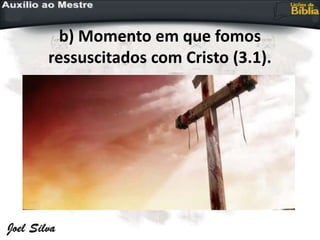 b) Momento em que fomos
ressuscitados com Cristo (3.1).
 