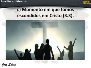c) Momento em que fomos
escondidos em Cristo (3.3).
 