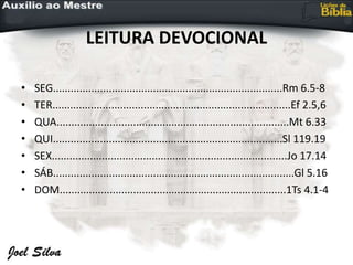 LEITURA DEVOCIONAL
• SEG..............................................................................Rm 6.5-8
• TER.................................................................................Ef 2.5,6
• QUA...............................................................................Mt 6.33
• QUI..............................................................................Sl 119.19
• SEX................................................................................Jo 17.14
• SÁB..................................................................................Gl 5.16
• DOM.............................................................................1Ts 4.1-4
 
