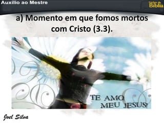 a) Momento em que fomos mortos
com Cristo (3.3).
 