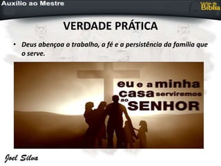VERDADE PRÁTICA
• Deus abençoa o trabalho, a fé e a persistência da família que
o serve.
 
