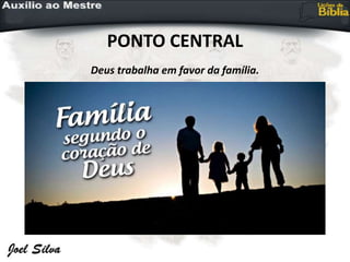 PONTO CENTRAL
Deus trabalha em favor da família.
 