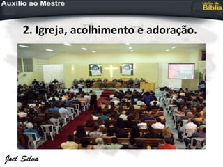 2. Igreja, acolhimento e adoração.
 
