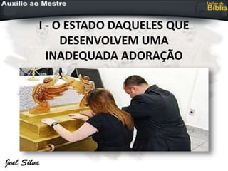 I - O ESTADO DAQUELES QUE
DESENVOLVEM UMA
INADEQUADA ADORAÇÃO
 