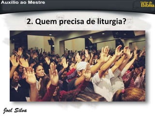 2. Quem precisa de liturgia?
 