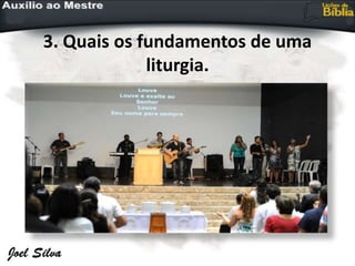 3. Quais os fundamentos de uma
liturgia.
 