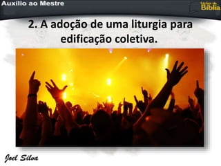 2. A adoção de uma liturgia para
edificação coletiva.
 