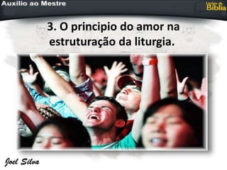 3. O principio do amor na
estruturação da liturgia.
 