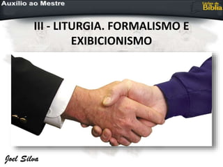 III - LITURGIA. FORMALISMO E
EXIBICIONISMO
 