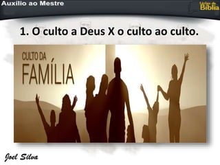1. O culto a Deus X o culto ao culto.
 