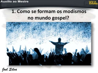 1. Como se formam os modismos
no mundo gospel?
 