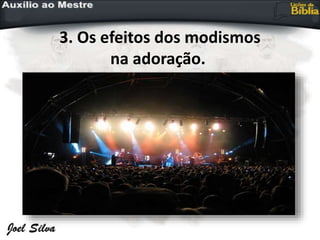 3. Os efeitos dos modismos
na adoração.
 