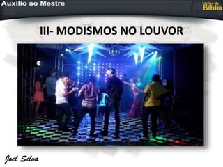 III- MODISMOS NO LOUVOR
 