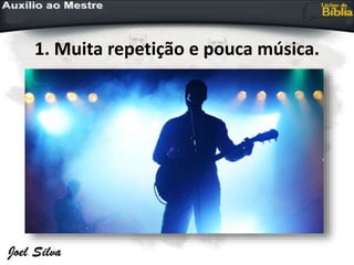 1. Muita repetição e pouca música.
 