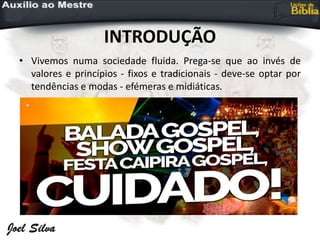 INTRODUÇÃO
• Vivemos numa sociedade fluida. Prega-se que ao invés de
valores e princípios - fixos e tradicionais - deve-se optar por
tendências e modas - efémeras e midiáticas.
 
