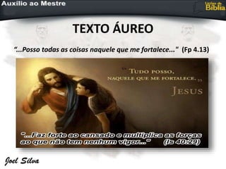 TEXTO ÁUREO
“...Posso todas as coisas naquele que me fortalece..." (Fp 4.13)
 