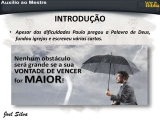 INTRODUÇÃO
• Apesar das dificuldades Paulo pregou a Palavra de Deus,
fundou igrejas e escreveu várias cartas.
 