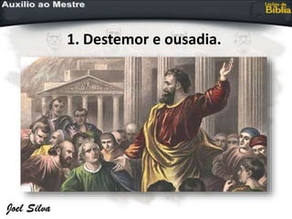 1. Destemor e ousadia.
 