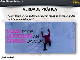 VERDADE PRÁTICA
• “...Em Jesus Cristo podemos superar todas as crises, e andar
de triunfo em triunfo...”
 