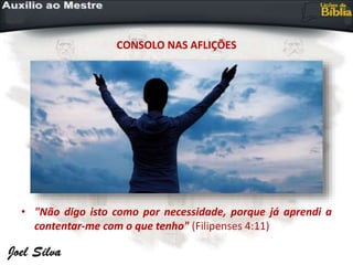 CONSOLO NAS AFLIÇÕES
• "Não digo isto como por necessidade, porque já aprendi a
contentar-me com o que tenho" (Filipenses 4:11)
 
