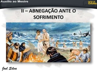 II – ABNEGAÇÃO ANTE O
SOFRIMENTO
 