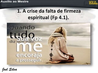 1. A crise da falta de firmeza
espiritual (Fp 4.1).
 