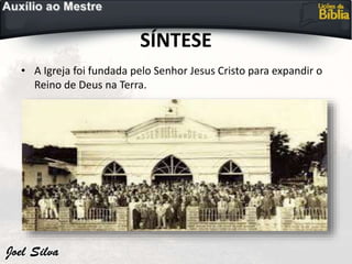 SÍNTESE
• A Igreja foi fundada pelo Senhor Jesus Cristo para expandir o
Reino de Deus na Terra.
 