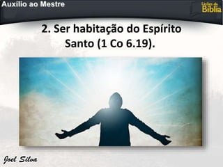 2. Ser habitação do Espírito
Santo (1 Co 6.19).
 