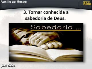 3. Tornar conhecida a
sabedoria de Deus.
 