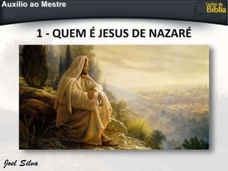 1 - QUEM É JESUS DE NAZARÉ
 