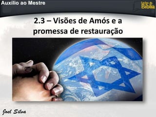2.3 – Visões de Amós e a
promessa de restauração
 