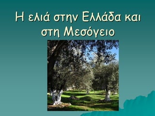 Η ελιά στην Ελλάδα και
στη Μεσόγειο
 