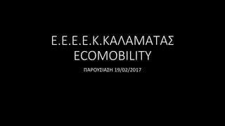 E.E.E.E.K.ΚΑΛΑΜΑΤΑΣ
ECOMOBILITY
ΠΑΡΟΥΣΙΑΣΗ 19/02/2017
 