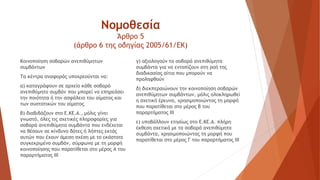 Νομοθεσία
Άρθρο 5
(άρθρο 6 της οδηγίας 2005/61/ΕΚ)
Κοινοποίηση σοβαρών ανεπιθύμητων
συμβάντων
Τα κέντρα αναφοράς υποχρεούνται να:
α) καταγράφουν σε αρχείο κάθε σοβαρό
ανεπιθύμητο συμβάν που μπορεί να επηρεάσει
την ποιότητα ή την ασφάλεια του αίματος και
των συστατικών του αίματος
β) διαβιβάζουν στο Ε.ΚΕ.Α., μόλις γίνει
γνωστό, όλες τις σχετικές πληροφορίες για
σοβαρά ανεπιθύμητα συμβάντα που ενδέχεται
να θέσουν σε κίνδυνο δότες ή λήπτες εκτός
αυτών που έχουν άμεση σχέση με το εκάστοτε
συγκεκριμένο συμβάν, σύμφωνα με τη μορφή
κοινοποίησης που παρατίθεται στο μέρος Α του
παραρτήματος ΙΙΙ
γ) αξιολογούν τα σοβαρά ανεπιθύμητα
συμβάντα για να εντοπίζουν στη ροή της
διαδικασίας αίτια που μπορούν να
προληφθούν
δ) διεκπεραιώνουν την κοινοποίηση σοβαρών
ανεπιθύμητων συμβάντων, μόλις ολοκληρωθεί
η σχετική έρευνα, χρησιμοποιώντας τη μορφή
που παρατίθεται στο μέρος Β του
παραρτήματος ΙΙΙ
ε) υποβάλλουν ετησίως στο Ε.ΚΕ.Α. πλήρη
έκθεση σχετικά με τα σοβαρά ανεπιθύμητα
συμβάντα, χρησιμοποιώντας τη μορφή που
παρατίθεται στο μέρος Γ του παραρτήματος ΙΙΙ
 