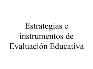 Estrategias e
instrumentos de
Evaluación Educativa
 