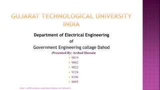 Department of Electrical Engineering
of
Government Engineering collage Dahod
:Presented By: Arshad Hussain
 9019
 9002
 9022
 9124
 9106
 9095
[https://sah786.wordpress.com]or[www.slideshare.net/SaHussain1]
 