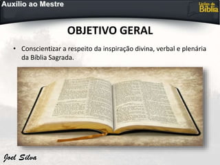 OBJETIVO GERAL
• Conscientizar a respeito da inspiração divina, verbal e plenária
da Bíblia Sagrada.
 
