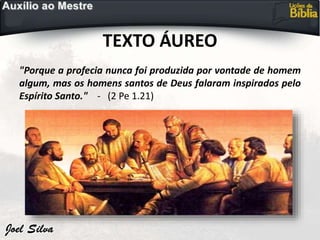 TEXTO ÁUREO
"Porque a profecia nunca foi produzida por vontade de homem
algum, mas os homens santos de Deus falaram inspirados pelo
Espírito Santo." - (2 Pe 1.21)
 