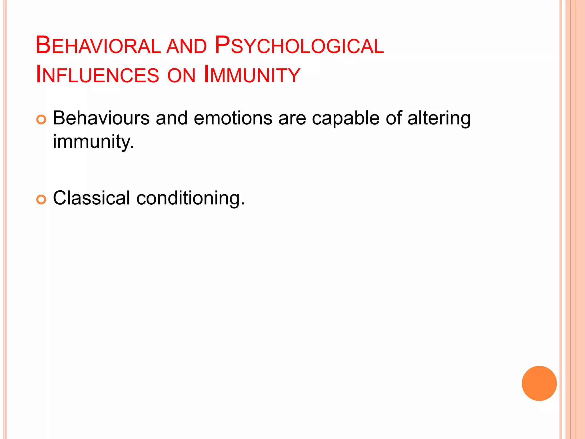 BEHAVIORAL AND PSYCHOLOGICAL
INFLUENCES ON IMMUNITY
 Behaviours and emotions are capable of altering
immunity.
 Classical conditioning.
 